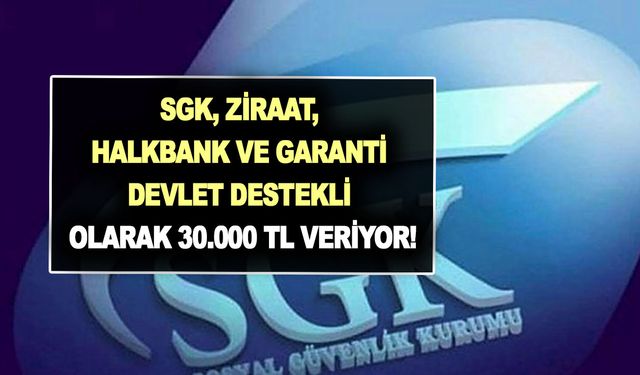 SGK, Ziraat, Halkbank ve Garanti Bankaları devlet destekli olarak 30.000 TL veriyor!