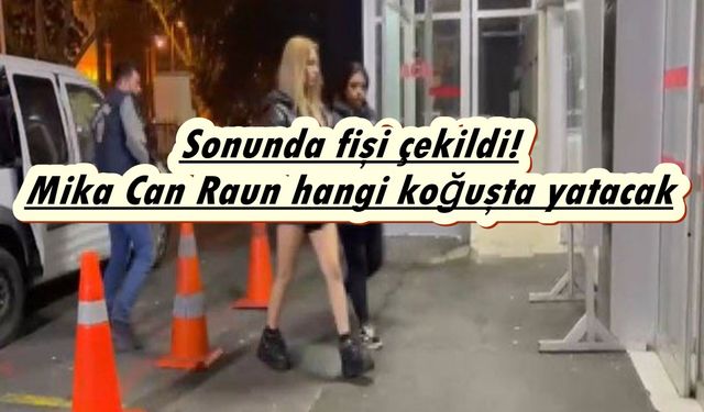 Son Dakika! Tiktok Mika Can Raun bayan koğuşunda mı erkek koğuşunda mı yatacak?