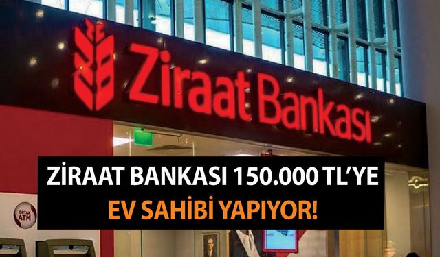 Ziraat Bankası 150.000 TL’ye ev sahibi yapıyor! Bankanın resmi internet sitesinden online alınıyor