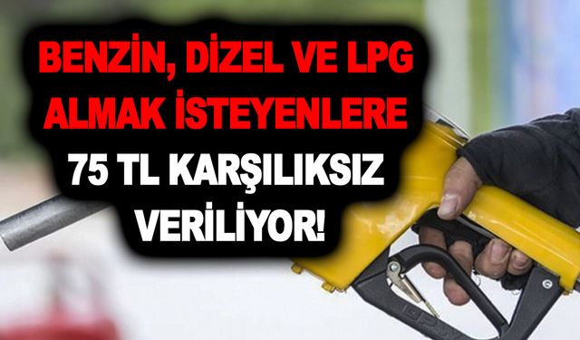 Benzin, dizel ve LPG almak isteyenlere 75 TL karşılıksız veriliyor! Son tarih açıklandı