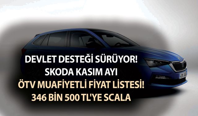 Devlet desteği sürüyor! Skoda Kasım ayı ÖTV muafiyetli fiyat listesi! 346 bin 500 TL'ye Scala