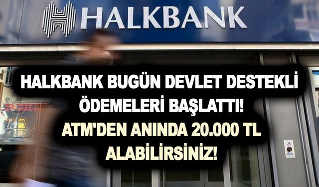 Halkbank bugün devlet destekli ödemeleri başlattı! ATM'den anında 20.000 TL alabilirsiniz! İşte alma detayı