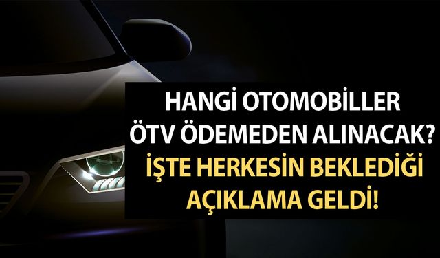 Hangi otomobiller ÖTV ödemeden alınacak? İşte herkesin beklediği açıklama geldi! Piyasa değeri...