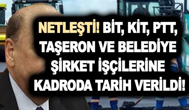 Son dakika: NETLEŞTİ! BİT, KİT, PTT, taşeron ve belediye şirket işçilerine kadroda tarih verildi!