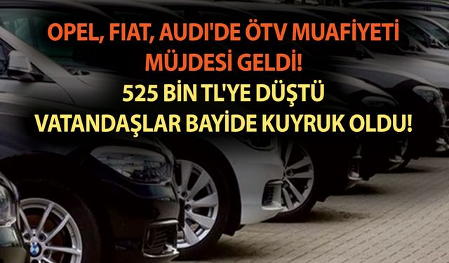 Opel, Fiat, Audi'de ÖTV muafiyeti müjdesi geldi! 525 bin TL'ye düştü vatandaşlar bayide kuyruk oldu