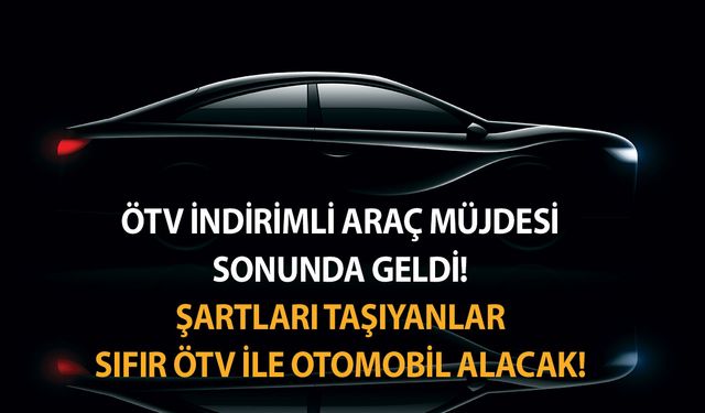 ÖTV indirimli araç müjdesi sonunda geldi! Şartları taşıyanlar sıfır ÖTV ile otomobil alacak!