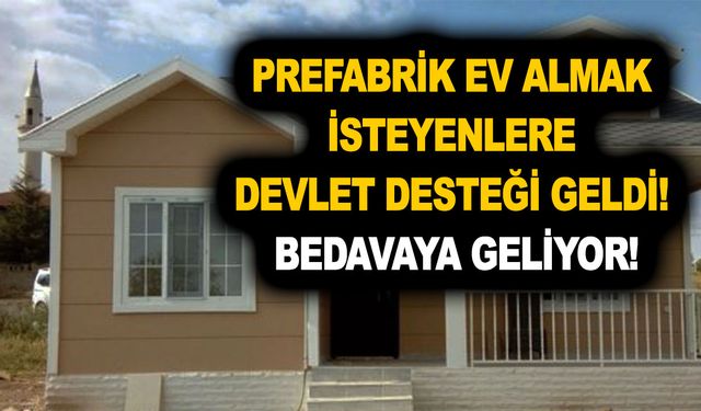 Prefabrik ev almak isteyenlere devlet desteği geldi! Neredeyse bedavaya geliyor!