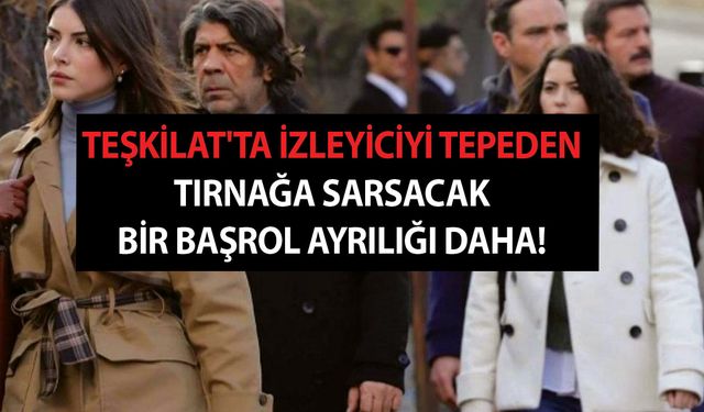 Teşkilat'ta izleyiciyi tepeden tırnağa sarsacak bir başrol ayrılığı daha! Vedası içlere kor düşürecek!