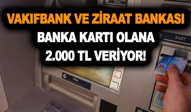 Vakıfbank ve Ziraat Bankası banka kartı olana 2.000 TL veriyor! ATM'den anında çekebilirsiniz!