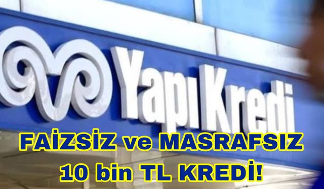 Yapı Kredi'den Faizsiz ve Masrafsız Kredi Fırsatı! 10 bin TL'ye Kadar Faizsiz ve Masrafsız Krediniz Anında Hesabınızda