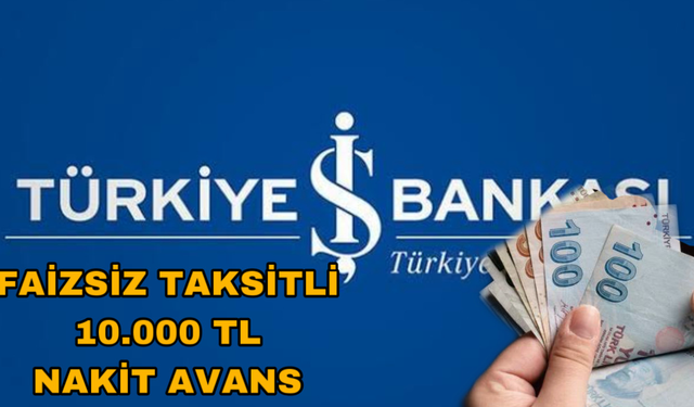 İş Bankası’ndan Müjde! Herkese 10.000 TL Faizsiz Taksitli Nakit Avans!