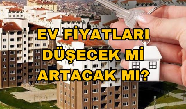 Ev Sahibi Olmak İsteyenler Dikkat! Konut Fiyatları Düşecek Mi?