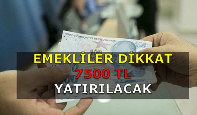 Emeklilerin cebi dolacak! Tamı Tamına 7500 TL Yatırılacak