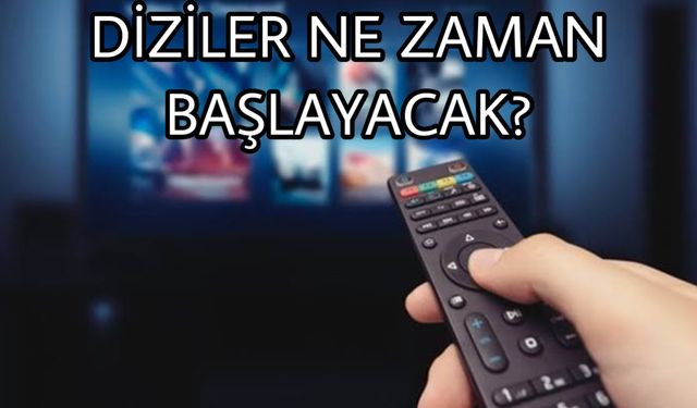 Dizi Yayınları Ne Zaman Başlıyor? Dizi Yayınları Başladı Mı?