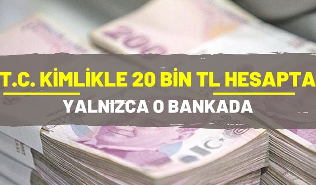 TCKN’ye 20.000 TL ödeme! Yalnızca o bankada var