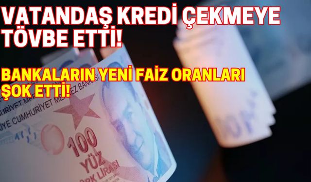 Vatandaş kredi çekmeye tövbe etti! Faizler dudak uçuklattı!