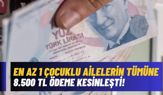 En az 1 çocuklu ailelere ödenecek! 8.500 TL ödeme tüm hanelere kesinleşti!