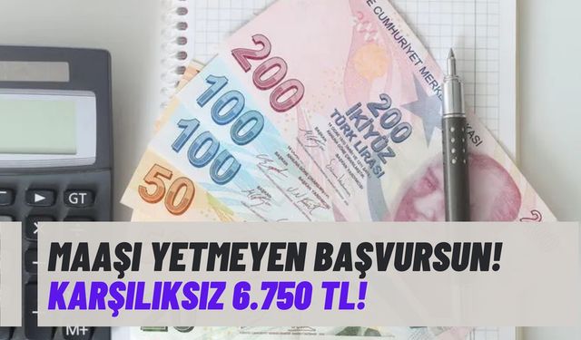 Maaşı ay sonuna yetmeyen başvursun! Karşılıksız 6.750 TL!