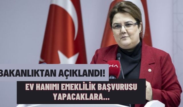 Bakanlıktan açıklandı! Ev hanımı emeklilik başvurusu yapacaklar