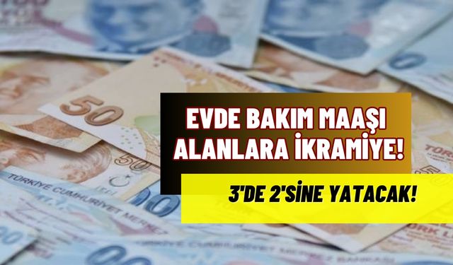 Evde bakım maaşı alanlara ikramiye! 3’de 2’sine yatacak!