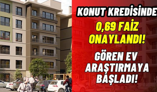 0,69 faizli krediyi onaylandı! Gören ev araştırmaya başladı!