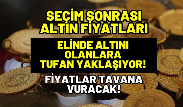 Seçim sonrası altın fiyatı açıklandı! Elinde altını olanlar tufan kopacak!