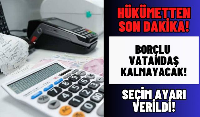 Hükümetten seçim ayarı! Borçlu vatandaş kalmayacak!