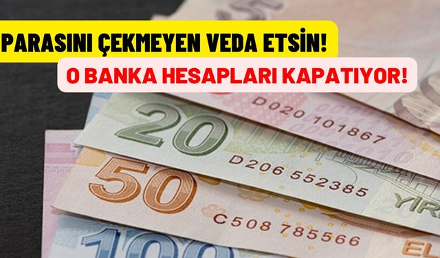 Parasını çekmeyen veda etsin! Bankadaki hesaplar kapanıyor