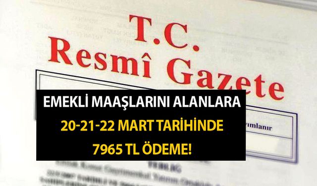 Gece 23.15'te Resmi Gazetede Duyuruldu! Emekli Maaşlarını Alanlara 20-21-22 Mart Tarihinde 7965 TL Ödeme!