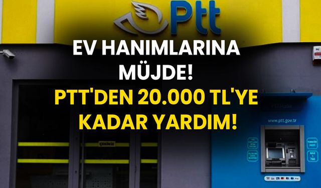 Ev Hanımlarına Müjde! PTT'den 20.000 TL'ye Kadar Yardım!