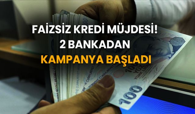 Faizsiz Kredi Müjdesi! 2 Bankadan Sıfır Faizli Kredi Kampanyası Başladı