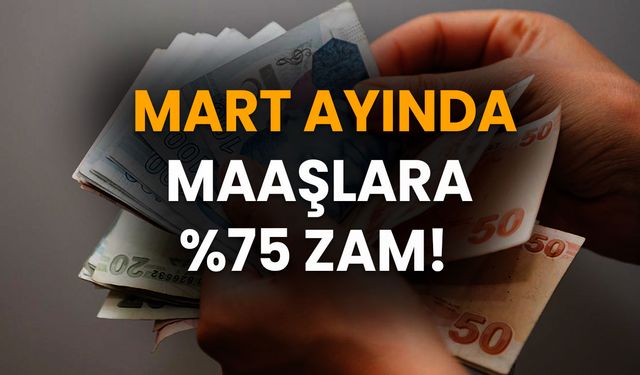 Mart Ayında Maaşlara %75 Zam! Kimler Bu Zamdan Faydalanacak?