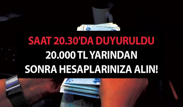 Son Dakika! Saat 20.30'da Duyuruldu 20.000 TL Yarından Sonra Hesaplarınıza Alın!