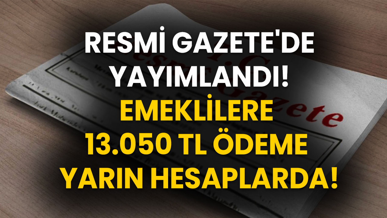 Resmi Gazete'de Yayımlandı! Emeklilere 13.050 TL Ödeme Yarın Hesaplarda!